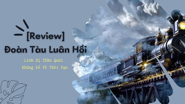 [Review] Đoàn Tàu Luân Hồi – Linh Dị Thần Quái Khủng Bố Vô Thời Hạn